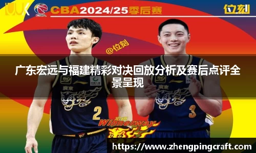 广东宏远与福建精彩对决回放分析及赛后点评全景呈现