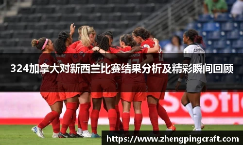324加拿大对新西兰比赛结果分析及精彩瞬间回顾