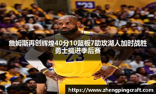 詹姆斯再创辉煌40分10篮板7助攻湖人加时战胜勇士挺进季后赛