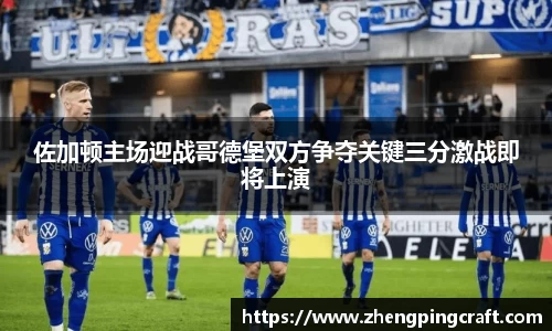 佐加顿主场迎战哥德堡双方争夺关键三分激战即将上演