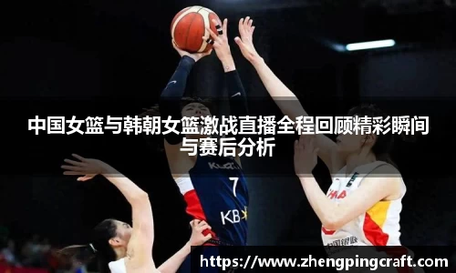 中国女篮与韩朝女篮激战直播全程回顾精彩瞬间与赛后分析