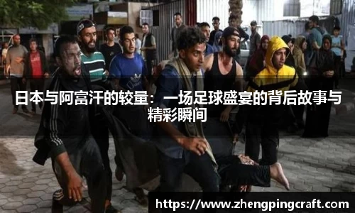 日本与阿富汗的较量：一场足球盛宴的背后故事与精彩瞬间